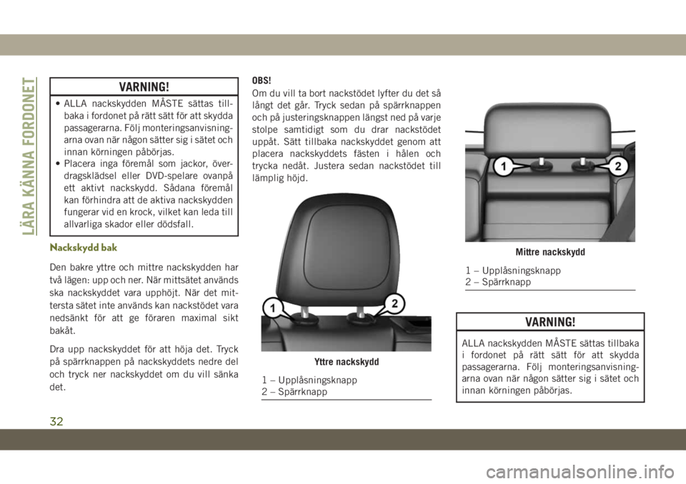 JEEP CHEROKEE 2019  Drift- och underhållshandbok (in Swedish) VARNING!
• ALLA nackskydden MÅSTE sättas till-
baka i fordonet på rätt sätt för att skydda
passagerarna. Följ monteringsanvisning-
arna ovan när någon sätter sig i sätet och
innan körnin