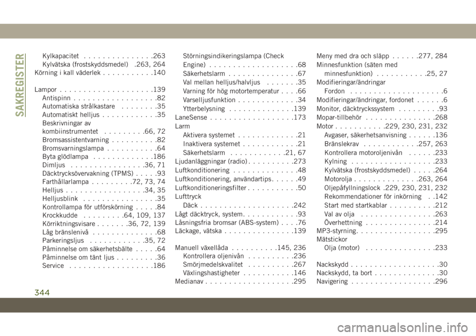 JEEP CHEROKEE 2019  Drift- och underhållshandbok (in Swedish) Kylkapacitet...............263
Kylvätska (frostskyddsmedel) .263, 264
Körning i kall väderlek...........140
Lampor....................139
Antispinn..................82
Automatiska strålkastare....
