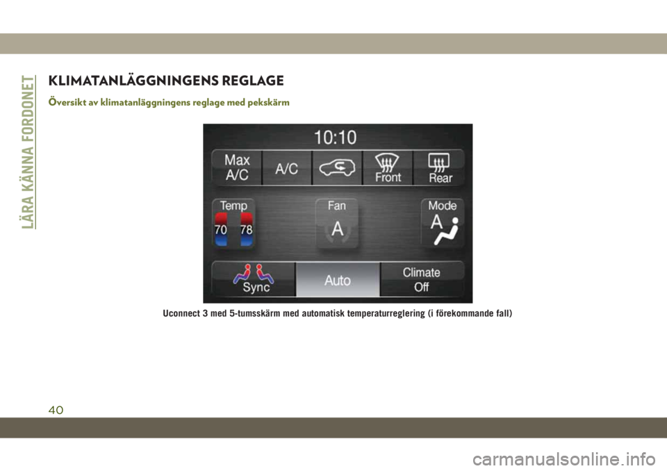 JEEP CHEROKEE 2019  Drift- och underhållshandbok (in Swedish) KLIMATANLÄGGNINGENS REGLAGE
Översikt av klimatanläggningens reglage med pekskärm
Uconnect 3 med 5-tumsskärm med automatisk temperaturreglering (i förekommande fall)
LÄRA KÄNNA FORDONET
40 