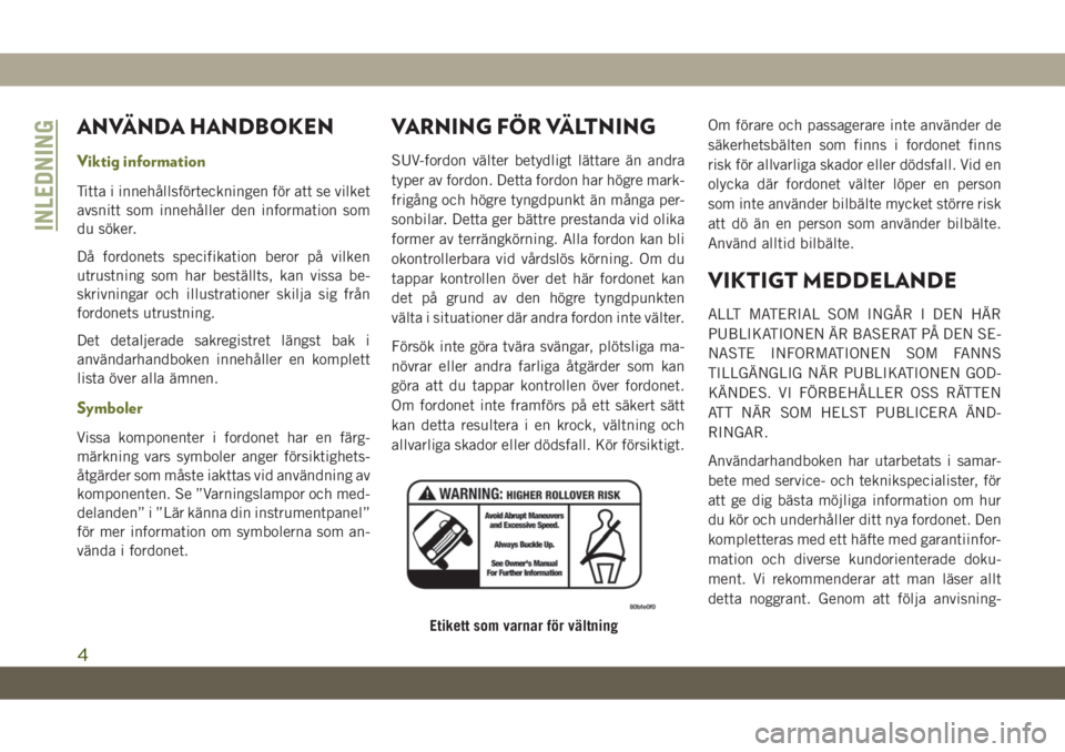 JEEP CHEROKEE 2019  Drift- och underhållshandbok (in Swedish) ANVÄNDA HANDBOKEN
Viktig information
Titta i innehållsförteckningen för att se vilket
avsnitt som innehåller den information som
du söker.
Då fordonets specifikation beror på vilken
utrustning