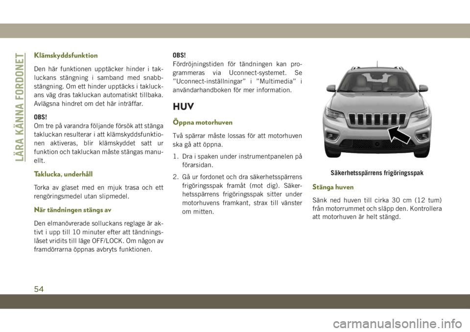 JEEP CHEROKEE 2019 Drift- och underhållshandbok (in Swedish) Klämskyddsfunktion
Den här funktionen upptäcker hinder i tak-
luckans stängning i samband med snabb-
stängning. Om ett hinder upptäcks i takluck-
ans väg dras takluckan automatiskt tillbaka.
Av JEEP CHEROKEE 2019 Drift- och underhållshandbok (in Swedish) Klämskyddsfunktion
Den här funktionen upptäcker hinder i tak-
luckans stängning i samband med snabb-
stängning. Om ett hinder upptäcks i takluck-
ans väg dras takluckan automatiskt tillbaka.
Av