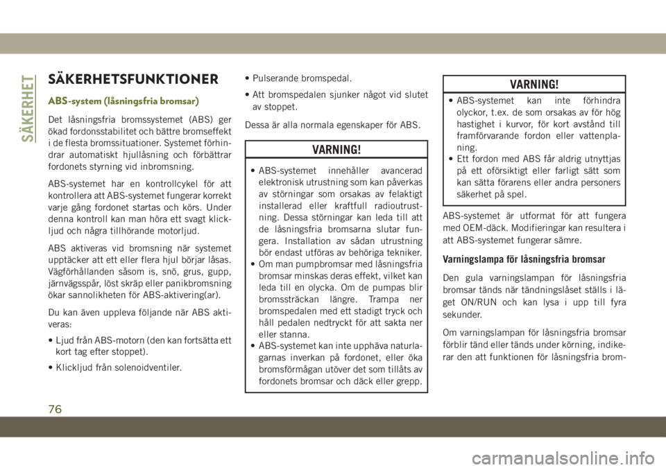 JEEP CHEROKEE 2019  Drift- och underhållshandbok (in Swedish) SÄKERHETSFUNKTIONER
ABS-system (låsningsfria bromsar)
Det låsningsfria bromssystemet (ABS) ger
ökad fordonsstabilitet och bättre bromseffekt
i de flesta bromssituationer. Systemet förhin-
drar a