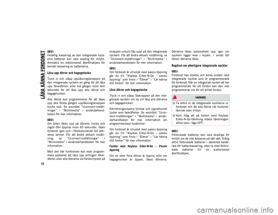 JEEP CHEROKEE 2021  Drift- och underhållshandbok (in Swedish) LÄRA KÄNNA FORDONET
12
OBS!:
Felaktig  kassering  av  den  integrerade  nyck-
elns  batterier  kan  vara  skadlig  för  miljön.
Kontakta  en  auktoriserad  återförsäljare  för
korrekt kasserin