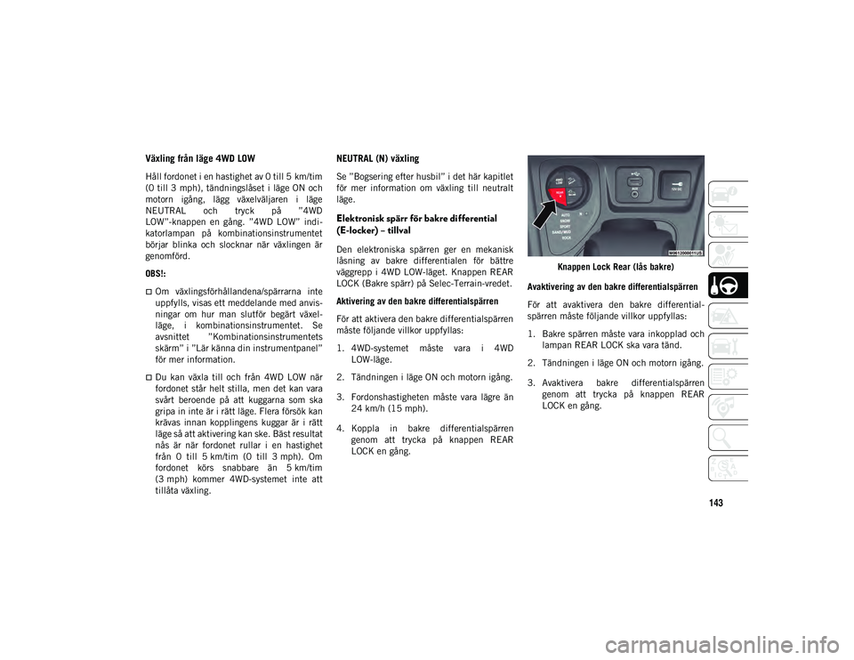 JEEP CHEROKEE 2020 Drift- och underhållshandbok (in Swedish) 143
Växling från läge 4WD LOW
Håll fordonet i en hastighet av 0 till 5 km/tim
(0 till 3 mph), tändningslåset i läge ON och
motorn igång, lägg växelväljaren i läge
NEUTRAL och tryck JEEP CHEROKEE 2020 Drift- och underhållshandbok (in Swedish) 143
Växling från läge 4WD LOW
Håll fordonet i en hastighet av 0 till 5 km/tim
(0 till 3 mph), tändningslåset i läge ON och
motorn igång, lägg växelväljaren i läge
NEUTRAL och tryck