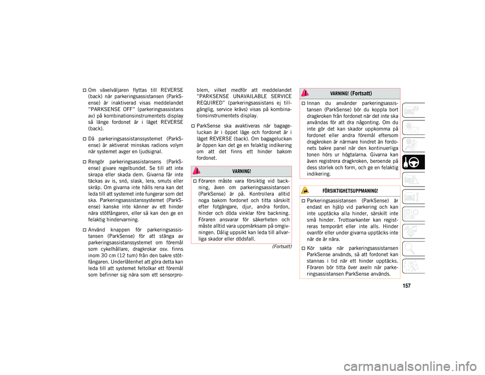 JEEP CHEROKEE 2021  Drift- och underhållshandbok (in Swedish) 157
(Fortsatt)
Om  växelväljaren  flyttas  till  REVERSE
(back)  när  parkeringsassistansen  (ParkS-
ense)  är  inaktiverad  visas  meddelandet
”PARKSENSE  OFF”  (parkeringsassistans
av)  p