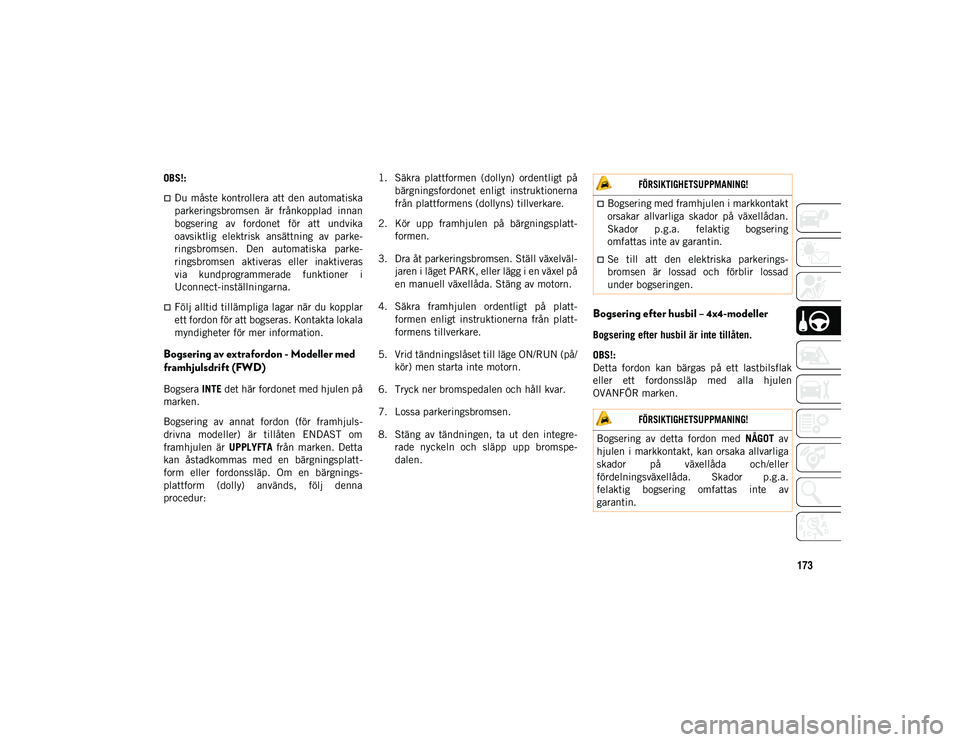 JEEP CHEROKEE 2021  Drift- och underhållshandbok (in Swedish) 173
OBS!:
Du måste  kontrollera  att den  automatiska
parkeringsbromsen  är  frånkopplad  innan
bogsering  av  fordonet  för  att  undvika
oavsiktlig  elektrisk  ansättning  av  parke-
ringsbr
