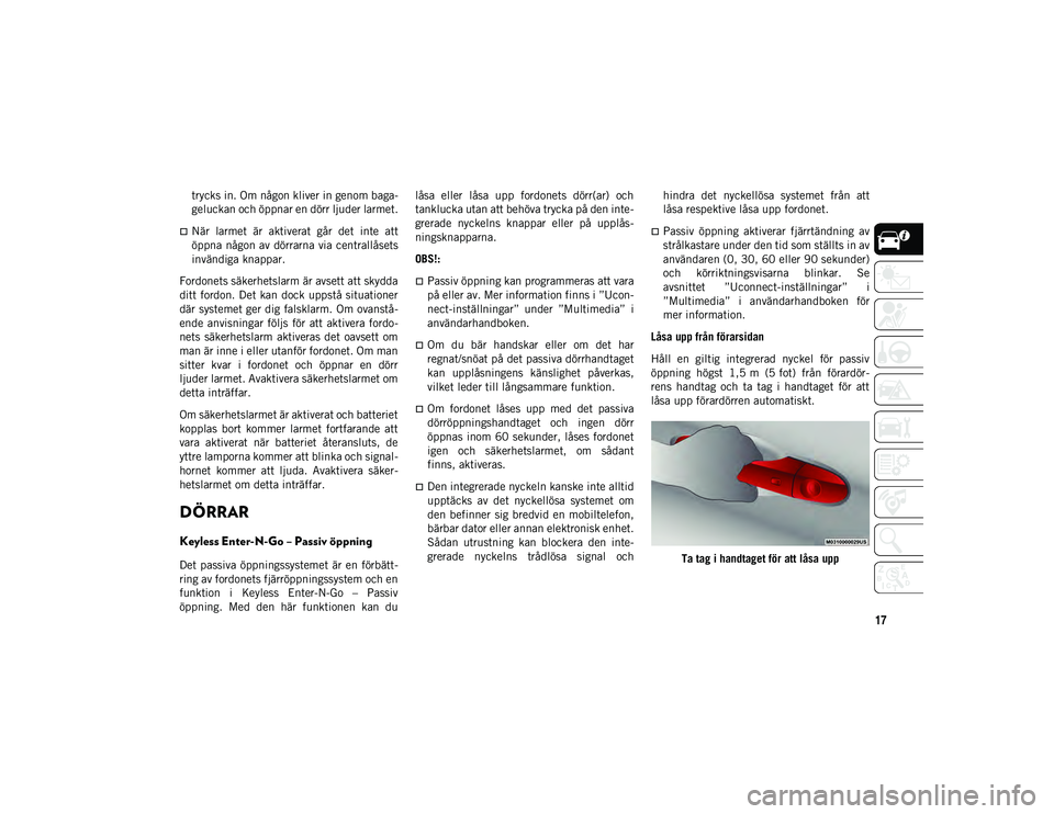 JEEP CHEROKEE 2021  Drift- och underhållshandbok (in Swedish) 17
trycks in. Om någon kliver in genom baga-
geluckan och öppnar en dörr ljuder larmet.
När  larmet  är  aktiverat  går  det  inte  att
öppna någon av dörrarna via centrallåsets
invändig