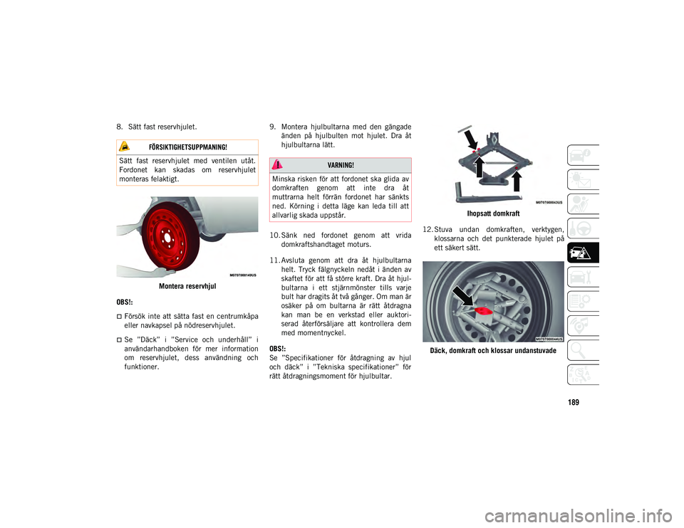 JEEP CHEROKEE 2021  Drift- och underhållshandbok (in Swedish) 189
8. Sätt fast reservhjulet.Montera reservhjul
OBS!:
Försök inte  att  sätta fast  en  centrumkåpa
eller navkapsel på nödreservhjulet.
Se  ”Däck”  i  ”Service  och  underhåll”