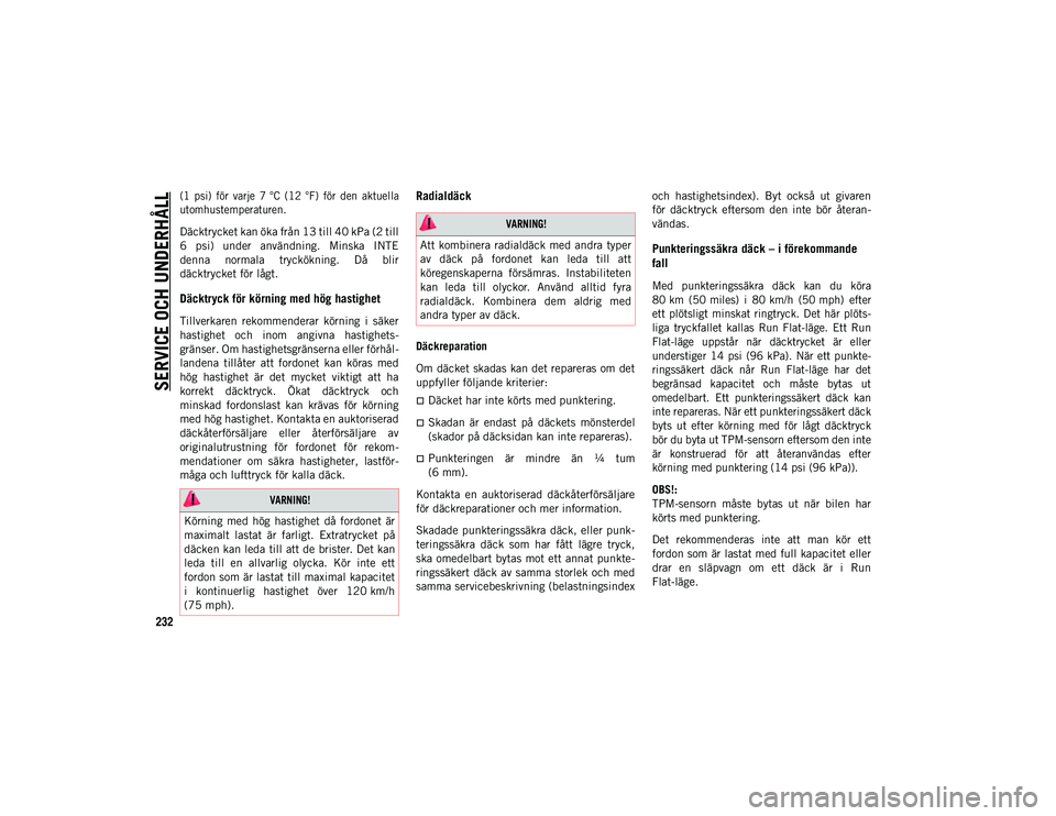 JEEP CHEROKEE 2021  Drift- och underhållshandbok (in Swedish) SERVICE OCH UNDERHÅLL
232

(1  psi)  för  varje  7 °C  (12 °F)  för  den  aktuella
utomhustemperaturen.

Däcktrycket kan öka från 13 till 40 kPa (2 till
6  psi)  under  användning.  Minska  I