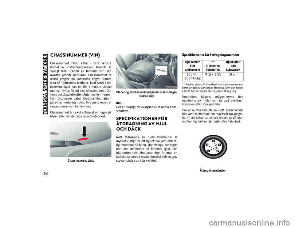 JEEP CHEROKEE 2021 Drift- och underhållshandbok (in Swedish) 244
TEKNISKA SPECIFIKATIONER
CHASSINUMMER (VIN)
Chassinumret (VIN) sitter i övre vänstra
hörnet av instrumentpanelen. Numret är
synligt från utsidan av fordonet och kan
avläsas g JEEP CHEROKEE 2021 Drift- och underhållshandbok (in Swedish) 244
TEKNISKA SPECIFIKATIONER
CHASSINUMMER (VIN)
Chassinumret (VIN) sitter i övre vänstra
hörnet av instrumentpanelen. Numret är
synligt från utsidan av fordonet och kan
avläsas g