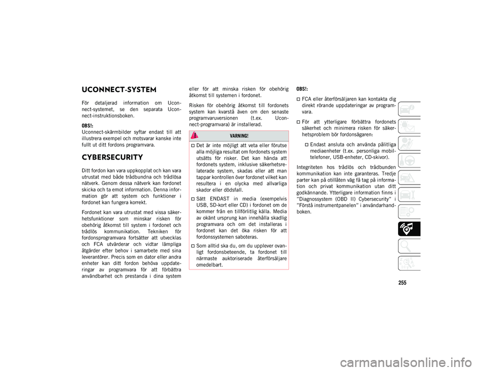 JEEP CHEROKEE 2021  Drift- och underhållshandbok (in Swedish) 255
UCONNECT-SYSTEM 
För  detaljerad  information  om  Ucon-
nect-systemet,  se  den  separata  Ucon-
nect-instruktionsboken.
OBS!:
Uconnect-skärmbilder  syftar  endast  till  att
illustrera exempel