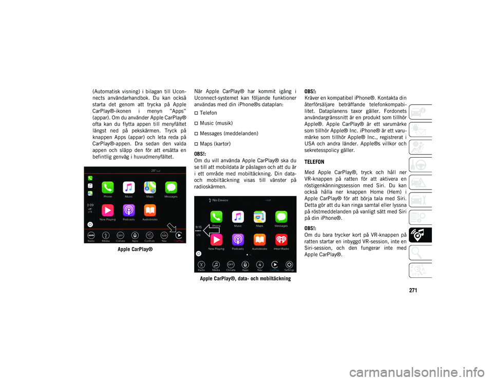 JEEP CHEROKEE 2020  Drift- och underhållshandbok (in Swedish) 271
(Automatisk  visning)  i  bilagan  till  Ucon-
nects  användarhandbok.  Du  kan  också
starta  det  genom  att  trycka  på  Apple
CarPlay®-ikonen  i  menyn  ”Apps”
(appar). Om du använder