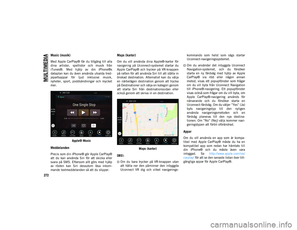 JEEP CHEROKEE 2020 Drift- och underhållshandbok (in Swedish) MULTIMEDIA
272
Music (musik)
Med Apple CarPlay® får du tillgång till alla
dina artister, spellistor och musik från
iTunes®. Med hjälp av din iPhone®s
dataplan kan du även anv JEEP CHEROKEE 2020 Drift- och underhållshandbok (in Swedish) MULTIMEDIA
272
Music (musik)
Med Apple CarPlay® får du tillgång till alla
dina artister, spellistor och musik från
iTunes®. Med hjälp av din iPhone®s
dataplan kan du även anv
