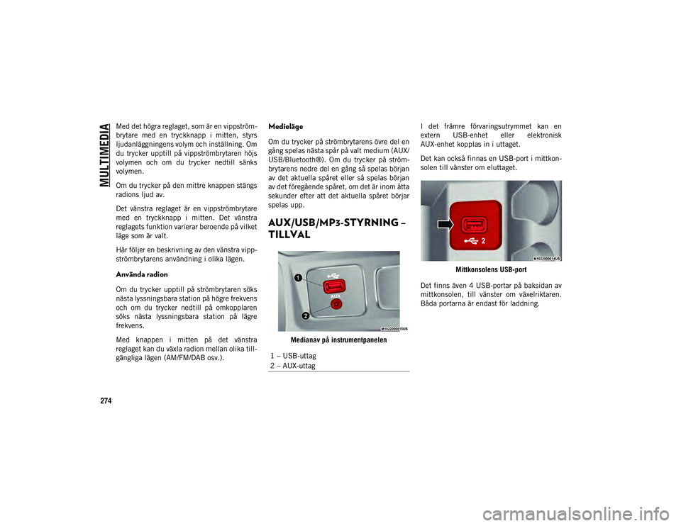 JEEP CHEROKEE 2020  Drift- och underhållshandbok (in Swedish) MULTIMEDIA
274
Med det högra reglaget, som är en vippström-
brytare  med  en  tryckknapp  i  mitten,  styrs
ljudanläggningens volym och inställning. Om
du  trycker upptill på vippströmbrytaren 