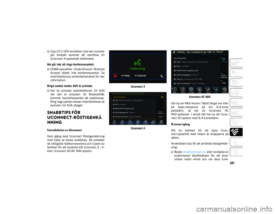 JEEP CHEROKEE 2020 Drift- och underhållshandbok (in Swedish) 287
Upp till 2 000 kontakter med sex nummer
per kontakt kommer att överföras till
Uconnect 4-systemets telefonbok.
Det går inte att ringa konferenssamtal:
CDMA-operatörer (Code-Divis JEEP CHEROKEE 2020 Drift- och underhållshandbok (in Swedish) 287
Upp till 2 000 kontakter med sex nummer
per kontakt kommer att överföras till
Uconnect 4-systemets telefonbok.
Det går inte att ringa konferenssamtal:
CDMA-operatörer (Code-Divis