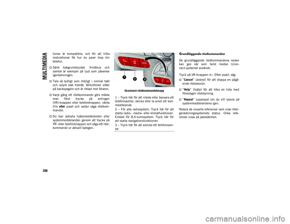 JEEP CHEROKEE 2021  Drift- och underhållshandbok (in Swedish) MULTIMEDIA
288
tioner  är  kompatibla,  och  för  att  hitta
instruktioner  för  hur  du  parar  ihop  din
telefon.
Sänk  bakgrundsljudet.  Vindbrus  och
samtal  är  exempel  på  ljud  som  p
