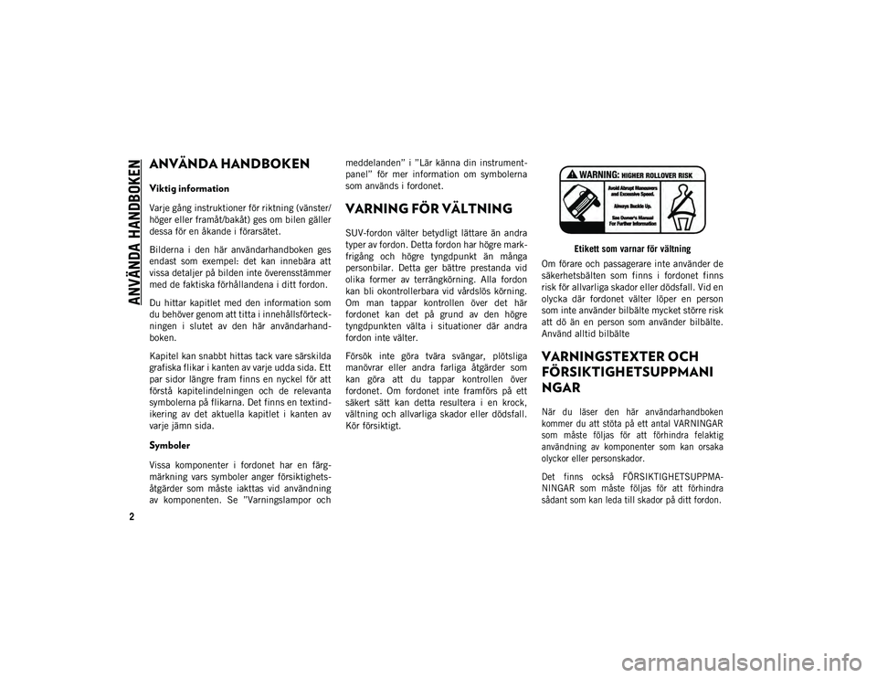 JEEP CHEROKEE 2021 Drift- och underhållshandbok (in Swedish) 2
ANVÄNDA HANDBOKEN
ANVÄNDA HANDBOKEN
Viktig information
Varje gång instruktioner för riktning (vänster/
höger eller framåt/bakåt) ges om bilen gäller
dessa för en åkande i förarsätet.
Bi JEEP CHEROKEE 2021 Drift- och underhållshandbok (in Swedish) 2
ANVÄNDA HANDBOKEN
ANVÄNDA HANDBOKEN
Viktig information
Varje gång instruktioner för riktning (vänster/
höger eller framåt/bakåt) ges om bilen gäller
dessa för en åkande i förarsätet.
Bi