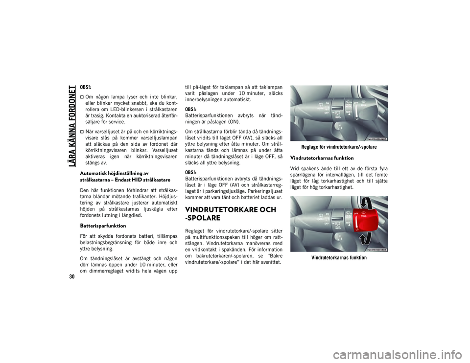JEEP CHEROKEE 2020  Drift- och underhållshandbok (in Swedish) LÄRA KÄNNA FORDONET
30
OBS!:
Om  någon  lampa  lyser  och  inte  blinkar,
eller  blinkar  mycket  snabbt,  ska  du  kont-
rollera  om  LED-blinkersen  i  strålkastaren
är trasig. Kontakta en a