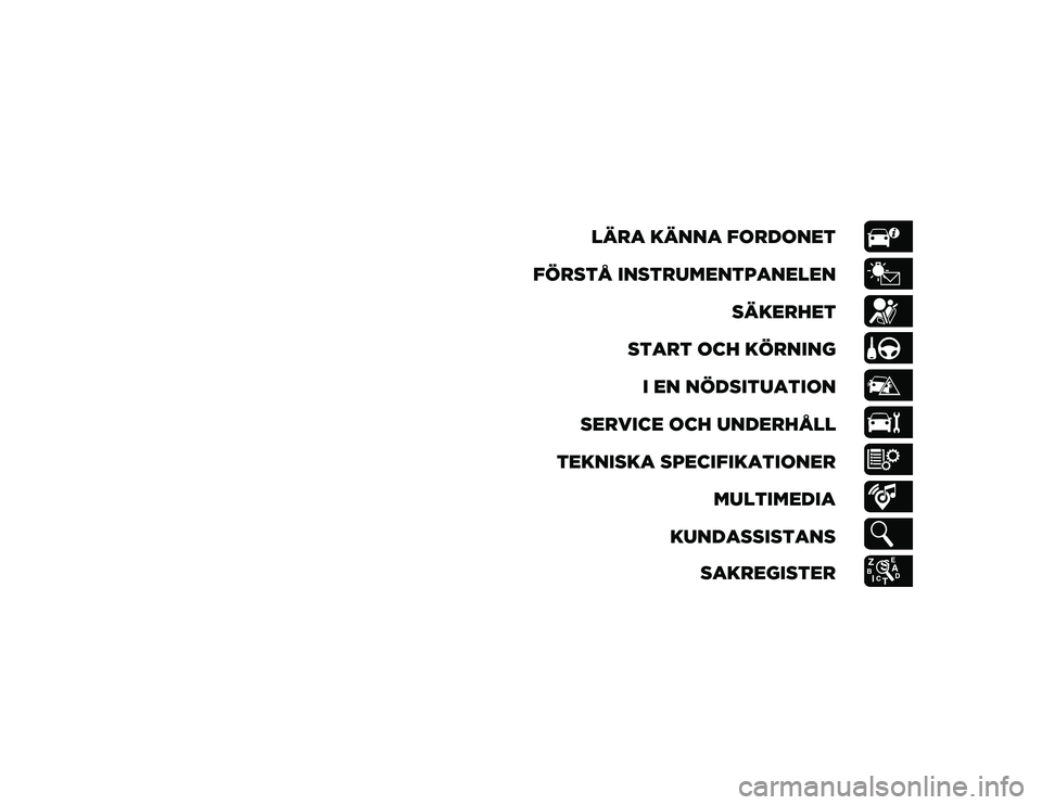 JEEP CHEROKEE 2021  Drift- och underhållshandbok (in Swedish) LÄRA KÄNNA FORDONET
FÖRSTÅ INSTRUMENTPANELEN SÄKERHET
START OCH KÖRNING I EN NÖDSITUATION
SERVICE OCH UNDERHÅLL
TEKNISKA SPECIFIKATIONER MULTIMEDIA
KUNDASSISTANS SAKREGISTER
2020_JEEP_CHEROKEE