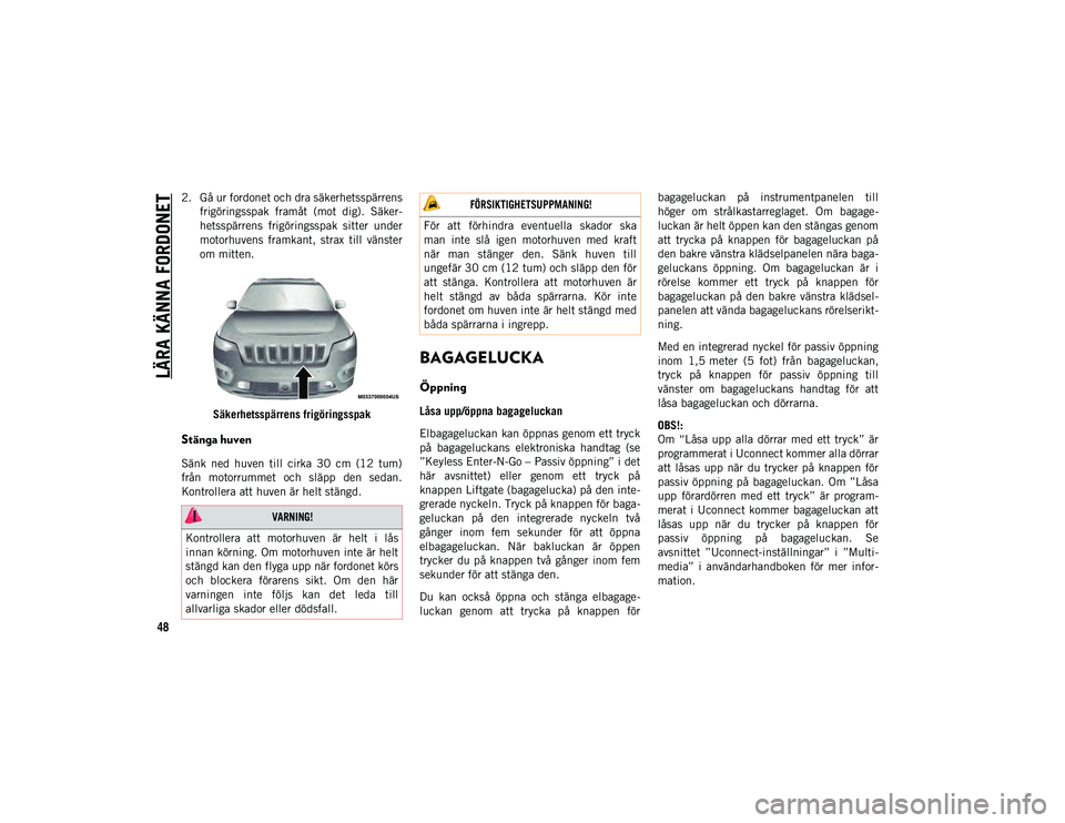 JEEP CHEROKEE 2021 Drift- och underhållshandbok (in Swedish) LÄRA KÄNNA FORDONET
48
2. Gå ur fordonet och dra säkerhetsspärrensfrigöringsspak framåt (mot dig). Säker-
hetsspärrens frigöringsspak sitter under
motorhuvens framkant, strax till JEEP CHEROKEE 2021 Drift- och underhållshandbok (in Swedish) LÄRA KÄNNA FORDONET
48
2. Gå ur fordonet och dra säkerhetsspärrensfrigöringsspak framåt (mot dig). Säker-
hetsspärrens frigöringsspak sitter under
motorhuvens framkant, strax till