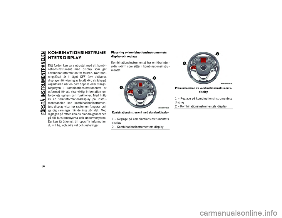 JEEP CHEROKEE 2020  Drift- och underhållshandbok (in Swedish) 54
FÖRSTÅ INSTRUMENTPANELEN
KOMBINATIONSINSTRUME
NTETS DISPLAY
Ditt fordon kan vara utrustat med ett kombi-
nationsinstrument  med  display  som  ger
användbar information för föraren. När tänd