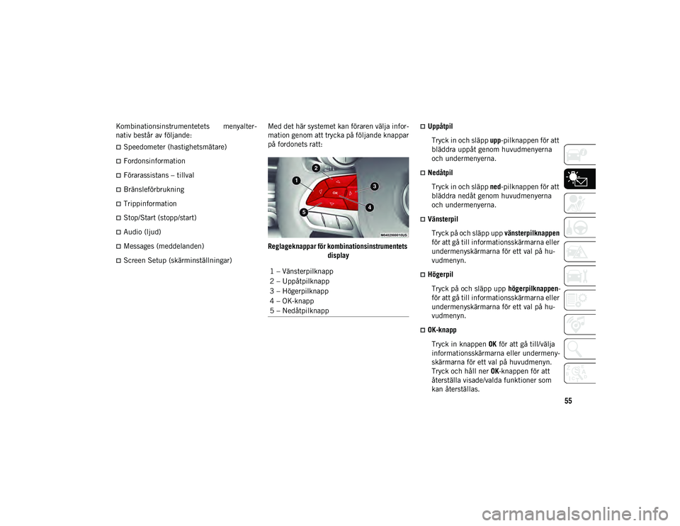 JEEP CHEROKEE 2020  Drift- och underhållshandbok (in Swedish) 55
Kombinationsinstrumentetets  menyalter-
nativ består av följande:
Speedometer (hastighetsmätare)
Fordonsinformation
Förarassistans – tillval
Bränsleförbrukning
Trippinformati