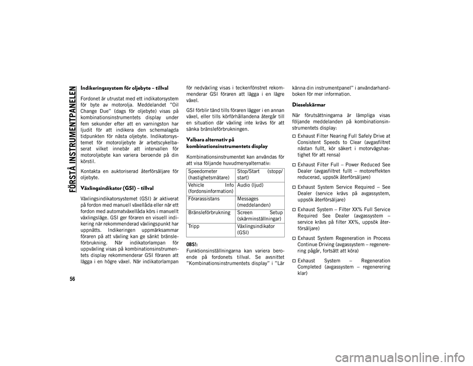 JEEP CHEROKEE 2020  Drift- och underhållshandbok (in Swedish) FÖRSTÅ INSTRUMENTPANELEN
56
Indikeringssystem för oljebyte – tillval 
Fordonet är utrustat med ett indikatorsystem
för  byte  av  motorolja.  Meddelandet  ”Oil
Change  Due”  (dags  för  ol