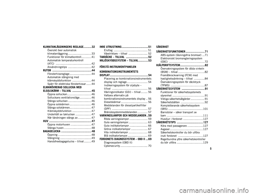 JEEP CHEROKEE 2021  Drift- och underhållshandbok (in Swedish) 5
KLIMATANLÄGGNINGENS REGLAGE.......... 32
Översikt över automatisk 
klimatanläggning ............................ 33 Funktioner för klimatkontroll............ 41
Automatisk temperaturkontroll 
(