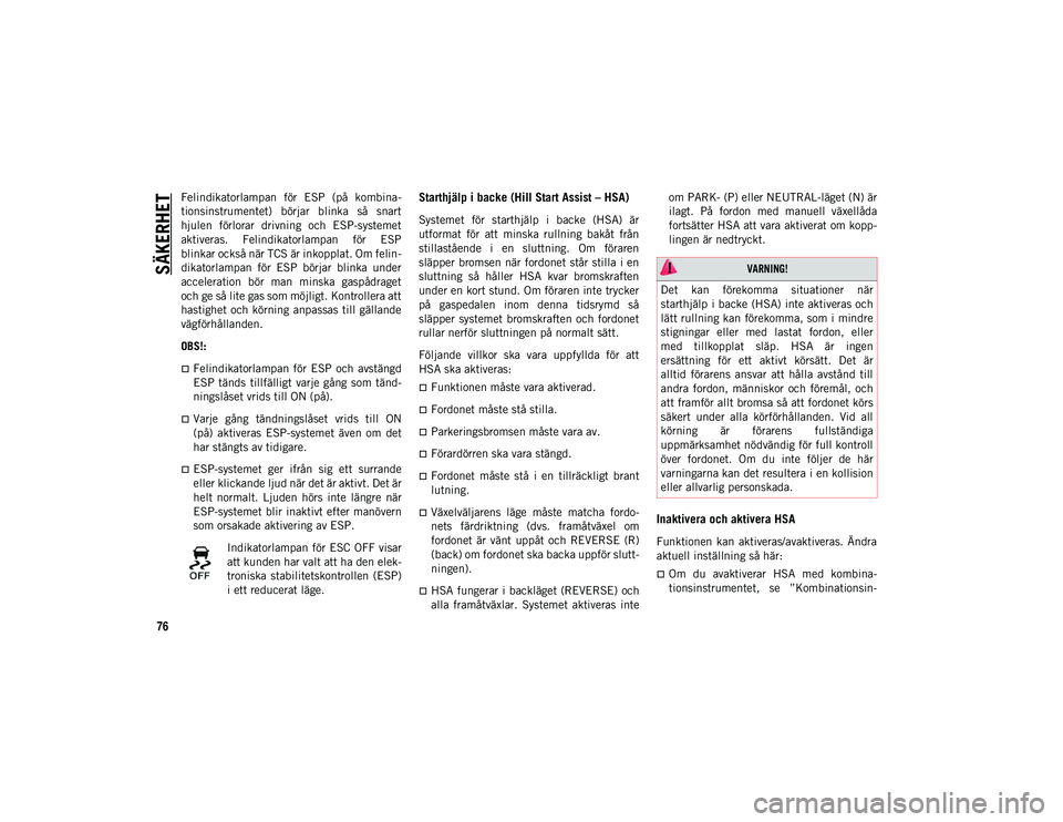JEEP CHEROKEE 2020  Drift- och underhållshandbok (in Swedish) SÄKERHET
76
Felindikatorlampan  för  ESP  (på  kombina-
tionsinstrumentet)  börjar  blinka  så  snart
hjulen  förlorar  drivning  och  ESP-systemet
aktiveras.  Felindikatorlampan  för  ESP
blin