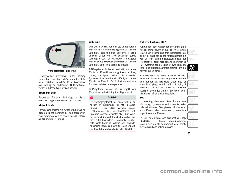 JEEP CHEROKEE 2021 Drift- och underhållshandbok (in Swedish) 83
Varningslampans placering
BSM-systemet övervakar under körning
zonen från tre olika utgångspunkter (från
sidan, bakifrån, framifrån) för att kontrollera
om varning är nödvändi JEEP CHEROKEE 2021 Drift- och underhållshandbok (in Swedish) 83
Varningslampans placering
BSM-systemet övervakar under körning
zonen från tre olika utgångspunkter (från
sidan, bakifrån, framifrån) för att kontrollera
om varning är nödvändi