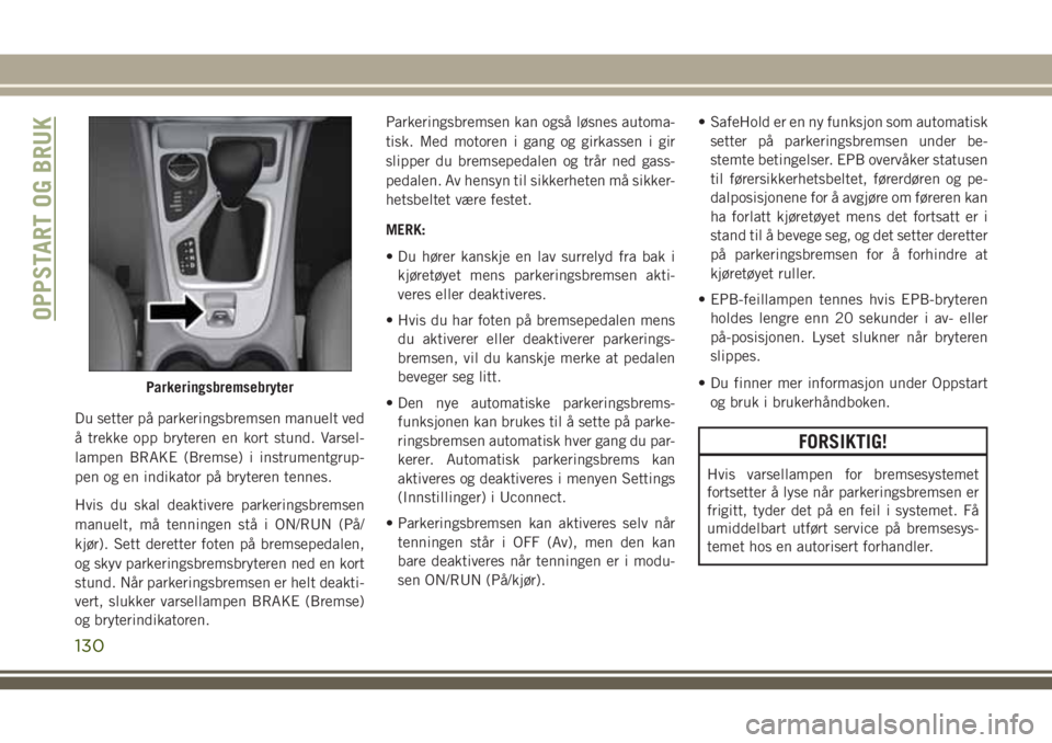 JEEP CHEROKEE 2018  Drift- og vedlikeholdshåndbok (in Norwegian) Du setter på parkeringsbremsen manuelt ved
å trekke opp bryteren en kort stund. Varsel-
lampen BRAKE (Bremse) i instrumentgrup-
pen og en indikator på bryteren tennes.
Hvis du skal deaktivere parke