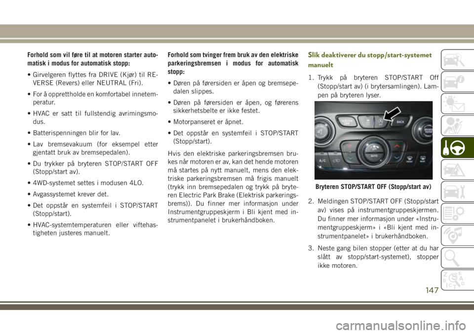 JEEP CHEROKEE 2018  Drift- og vedlikeholdshåndbok (in Norwegian) Forhold som vil føre til at motoren starter auto-
matisk i modus for automatisk stopp:
• Girvelgeren flyttes fra DRIVE (Kjør) til RE-
VERSE (Revers) eller NEUTRAL (Fri).
• For å opprettholde en