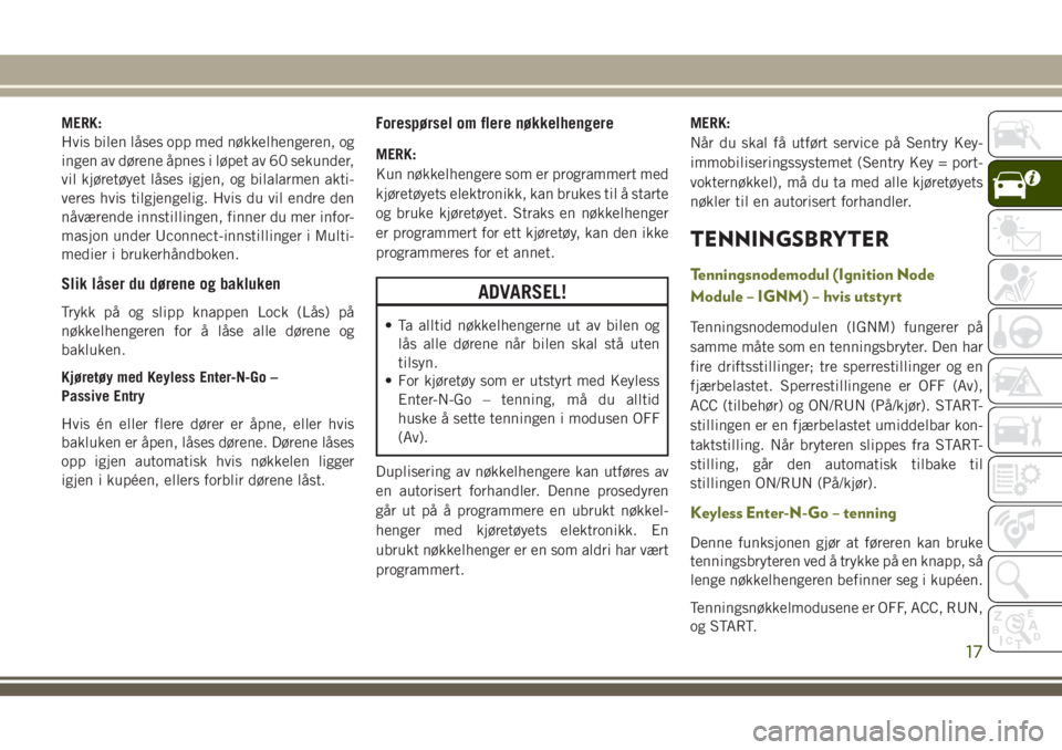 JEEP CHEROKEE 2018  Drift- og vedlikeholdshåndbok (in Norwegian) MERK:
Hvis bilen låses opp med nøkkelhengeren, og
ingen av dørene åpnes i løpet av 60 sekunder,
vil kjøretøyet låses igjen, og bilalarmen akti-
veres hvis tilgjengelig. Hvis du vil endre den
n