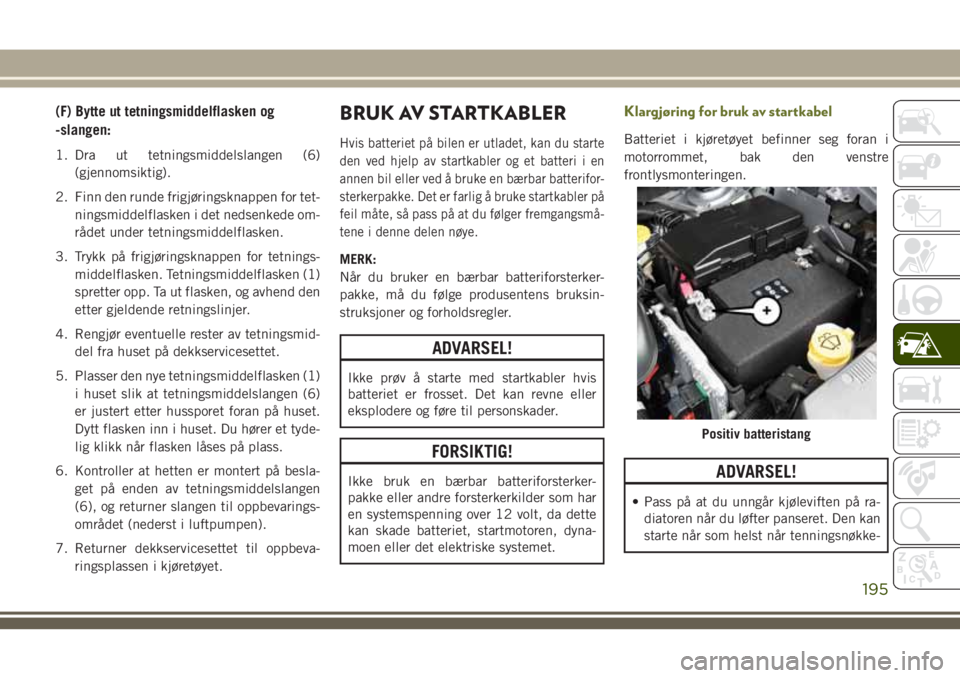 JEEP CHEROKEE 2018  Drift- og vedlikeholdshåndbok (in Norwegian) (F) Bytte ut tetningsmiddelflasken og
-slangen:
1. Dra ut tetningsmiddelslangen (6)
(gjennomsiktig).
2. Finn den runde frigjøringsknappen for tet-
ningsmiddelflasken i det nedsenkede om-
rådet under