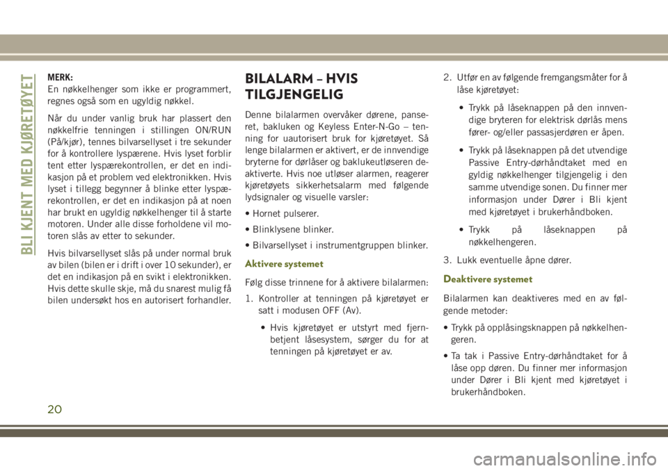 JEEP CHEROKEE 2018  Drift- og vedlikeholdshåndbok (in Norwegian) MERK:
En nøkkelhenger som ikke er programmert,
regnes også som en ugyldig nøkkel.
Når du under vanlig bruk har plassert den
nøkkelfrie tenningen i stillingen ON/RUN
(På/kjør), tennes bilvarsell