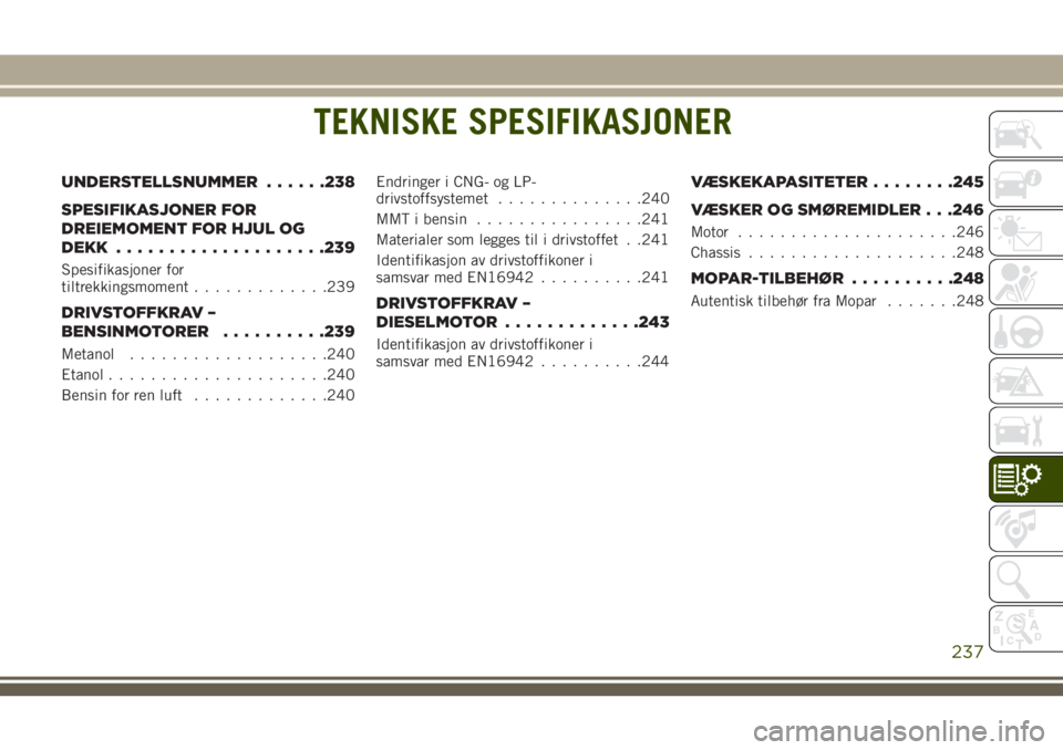 JEEP CHEROKEE 2018  Drift- og vedlikeholdshåndbok (in Norwegian) TEKNISKE SPESIFIKASJONER
UNDERSTELLSNUMMER......238
SPESIFIKASJONER FOR
DREIEMOMENT FOR HJUL OG
DEKK....................239
Spesifikasjoner for
tiltrekkingsmoment.............239
DRIVSTOFFKRAV –
BEN