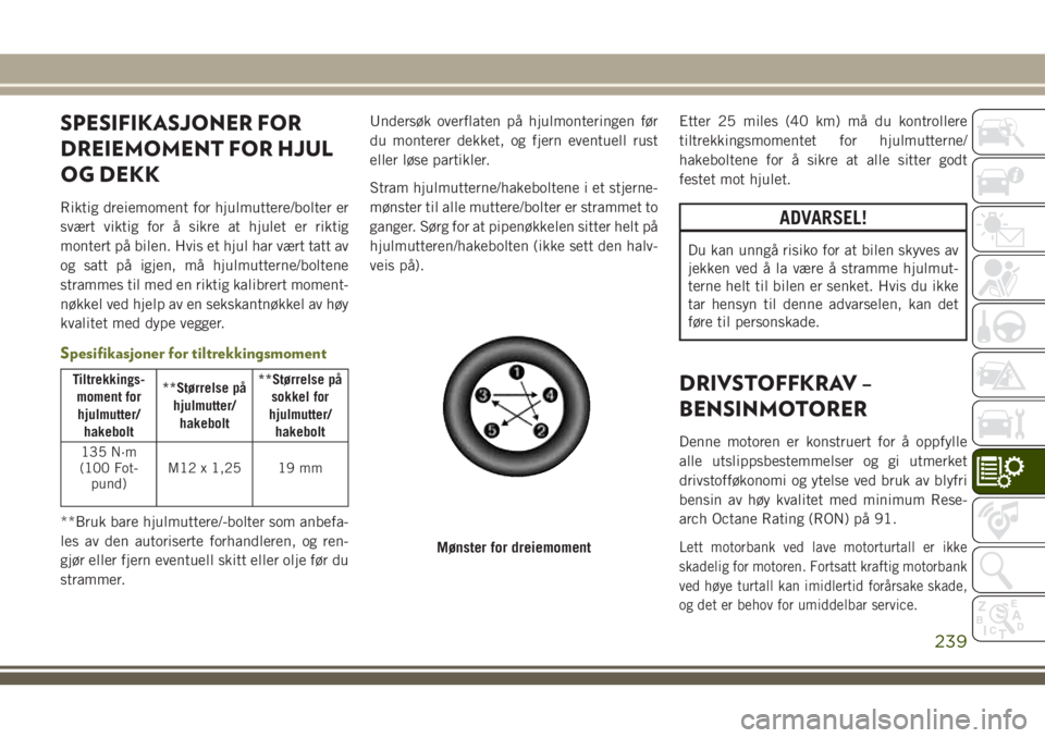 JEEP CHEROKEE 2018  Drift- og vedlikeholdshåndbok (in Norwegian) SPESIFIKASJONER FOR
DREIEMOMENT FOR HJUL
OG DEKK
Riktig dreiemoment for hjulmuttere/bolter er
svært viktig for å sikre at hjulet er riktig
montert på bilen. Hvis et hjul har vært tatt av
og satt p