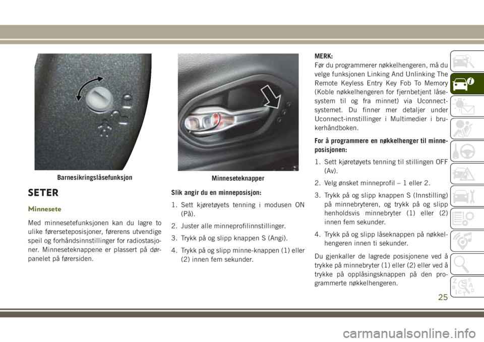 JEEP CHEROKEE 2018  Drift- og vedlikeholdshåndbok (in Norwegian) SETER
Minnesete
Med minnesetefunksjonen kan du lagre to
ulike førerseteposisjoner, førerens utvendige
speil og forhåndsinnstillinger for radiostasjo-
ner. Minneseteknappene er plassert på dør-
pa