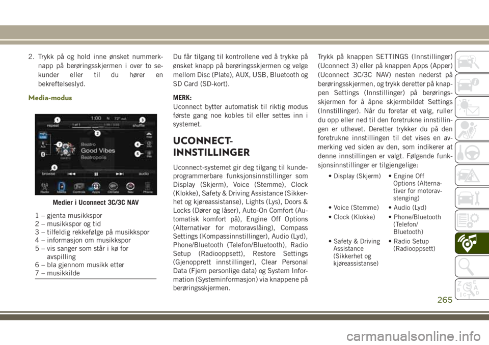 JEEP CHEROKEE 2018  Drift- og vedlikeholdshåndbok (in Norwegian) 2. Trykk på og hold inne ønsket nummerk-
napp på berøringsskjermen i over to se-
kunder eller til du hører en
bekreftelseslyd.
Media-modus
Du får tilgang til kontrollene ved å trykke på
ønske