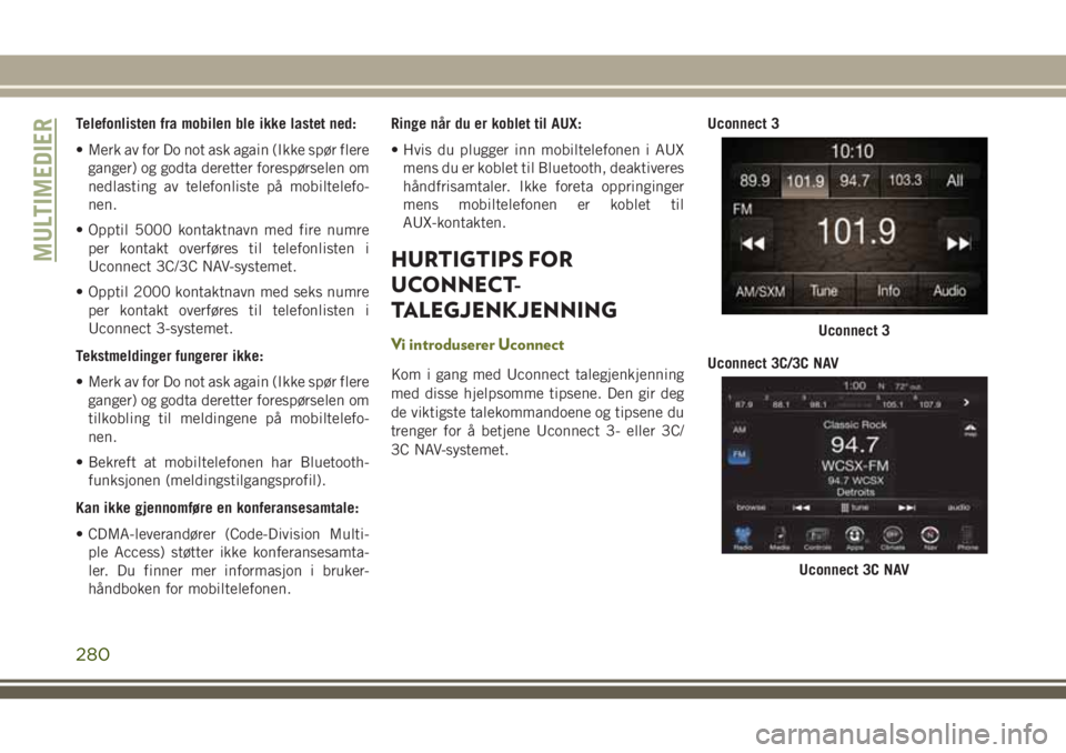 JEEP CHEROKEE 2018  Drift- og vedlikeholdshåndbok (in Norwegian) Telefonlisten fra mobilen ble ikke lastet ned:
• Merk av for Do not ask again (Ikke spør flere
ganger) og godta deretter forespørselen om
nedlasting av telefonliste på mobiltelefo-
nen.
• Oppti
