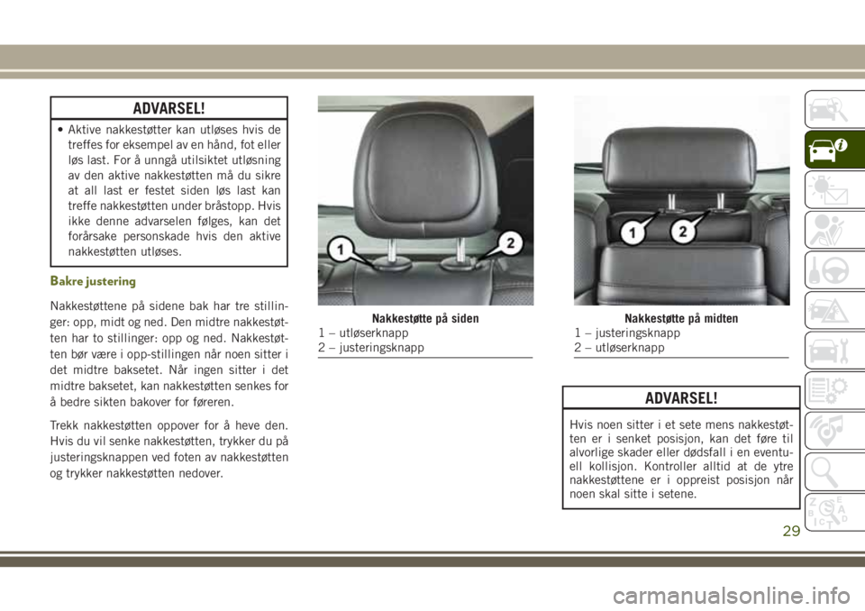 JEEP CHEROKEE 2018  Drift- og vedlikeholdshåndbok (in Norwegian) ADVARSEL!
• Aktive nakkestøtter kan utløses hvis de
treffes for eksempel av en hånd, fot eller
løs last. For å unngå utilsiktet utløsning
av den aktive nakkestøtten må du sikre
at all last 
