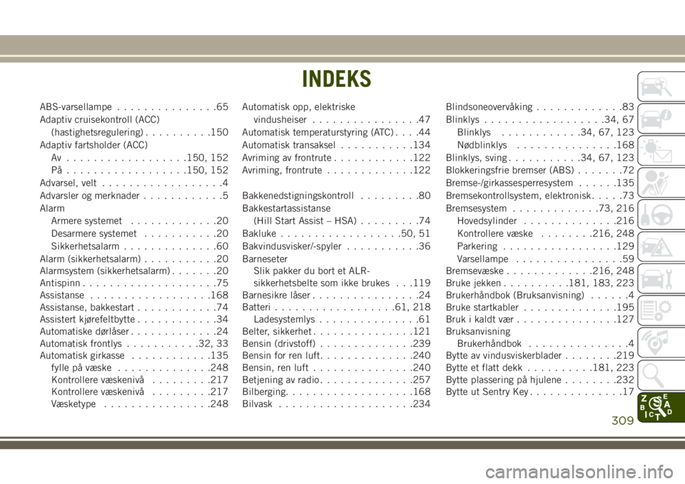 JEEP CHEROKEE 2018  Drift- og vedlikeholdshåndbok (in Norwegian) ABS-varsellampe...............65
Adaptiv cruisekontroll (ACC)
(hastighetsregulering)..........150
Adaptiv fartsholder (ACC)
Av ..................150, 152
På..................150, 152
Advarsel, velt..