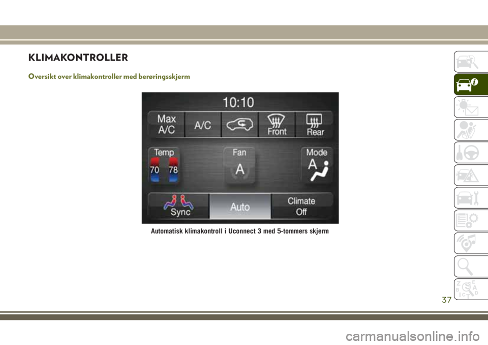 JEEP CHEROKEE 2018  Drift- og vedlikeholdshåndbok (in Norwegian) KLIMAKONTROLLER
Oversikt over klimakontroller med berøringsskjerm
Automatisk klimakontroll i Uconnect 3 med 5-tommers skjerm
37 