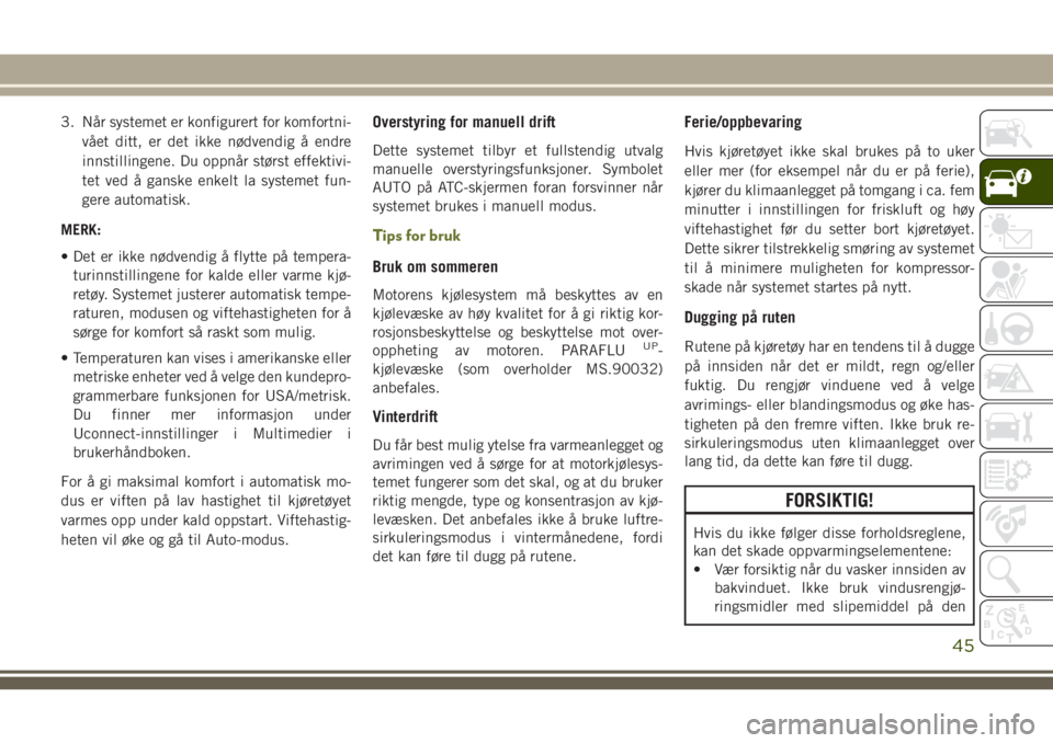 JEEP CHEROKEE 2018  Drift- og vedlikeholdshåndbok (in Norwegian) 3. Når systemet er konfigurert for komfortni-
vået ditt, er det ikke nødvendig å endre
innstillingene. Du oppnår størst effektivi-
tet ved å ganske enkelt la systemet fun-
gere automatisk.
MERK