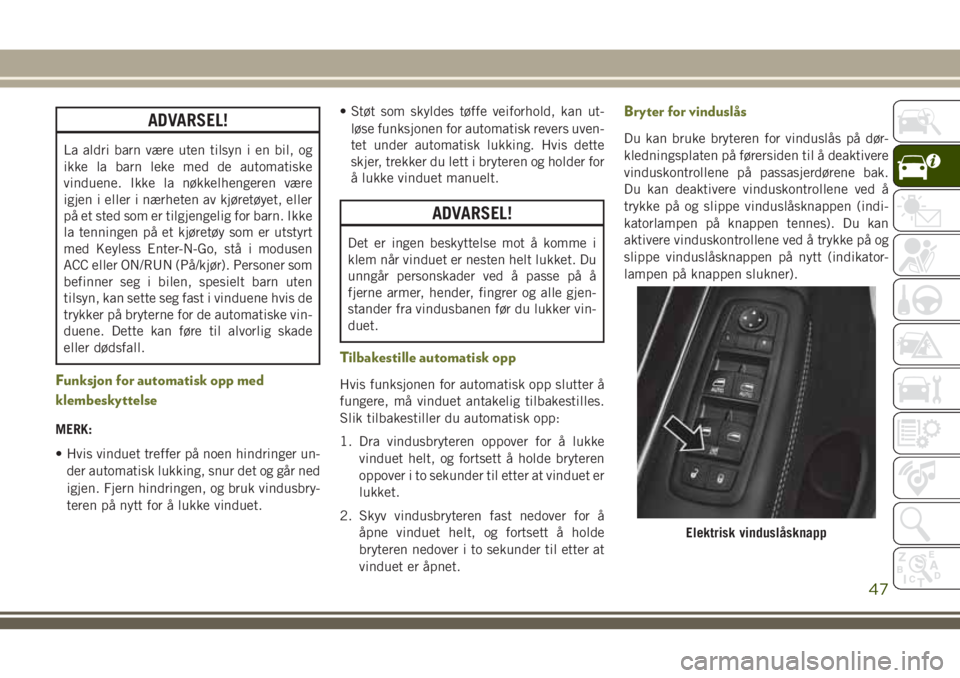 JEEP CHEROKEE 2018  Drift- og vedlikeholdshåndbok (in Norwegian) ADVARSEL!
La aldri barn være uten tilsyn i en bil, og
ikke la barn leke med de automatiske
vinduene. Ikke la nøkkelhengeren være
igjen i eller i nærheten av kjøretøyet, eller
på et sted som er 