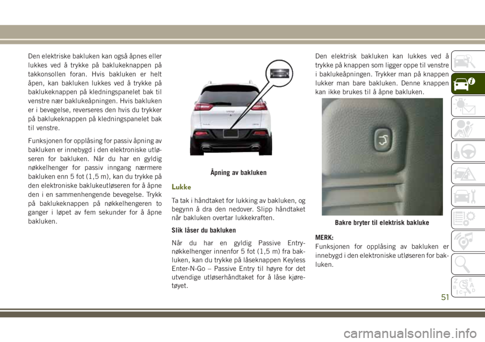 JEEP CHEROKEE 2018  Drift- og vedlikeholdshåndbok (in Norwegian) Den elektriske bakluken kan også åpnes eller
lukkes ved å trykke på baklukeknappen på
takkonsollen foran. Hvis bakluken er helt
åpen, kan bakluken lukkes ved å trykke på
baklukeknappen på kle