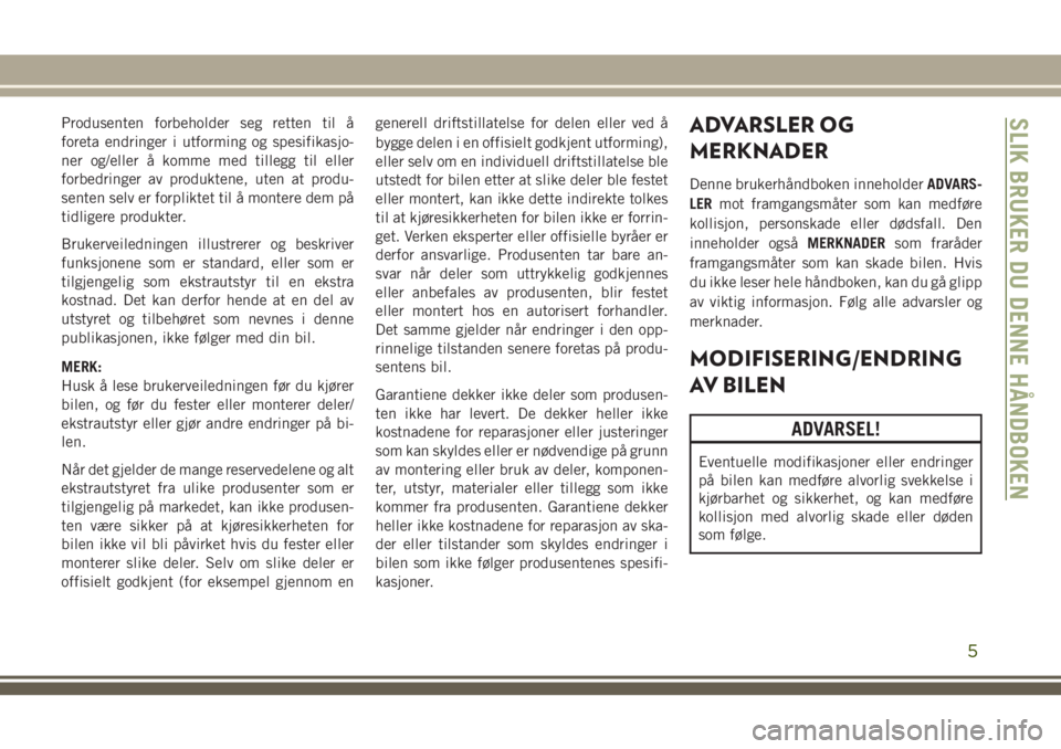 JEEP CHEROKEE 2018 Drift- og vedlikeholdshåndbok (in Norwegian) Produsenten forbeholder seg retten til å
foreta endringer i utforming og spesifikasjo-
ner og/eller å komme med tillegg til eller
forbedringer av produktene, uten at produ-
senten selv er forpliktet JEEP CHEROKEE 2018 Drift- og vedlikeholdshåndbok (in Norwegian) Produsenten forbeholder seg retten til å
foreta endringer i utforming og spesifikasjo-
ner og/eller å komme med tillegg til eller
forbedringer av produktene, uten at produ-
senten selv er forpliktet