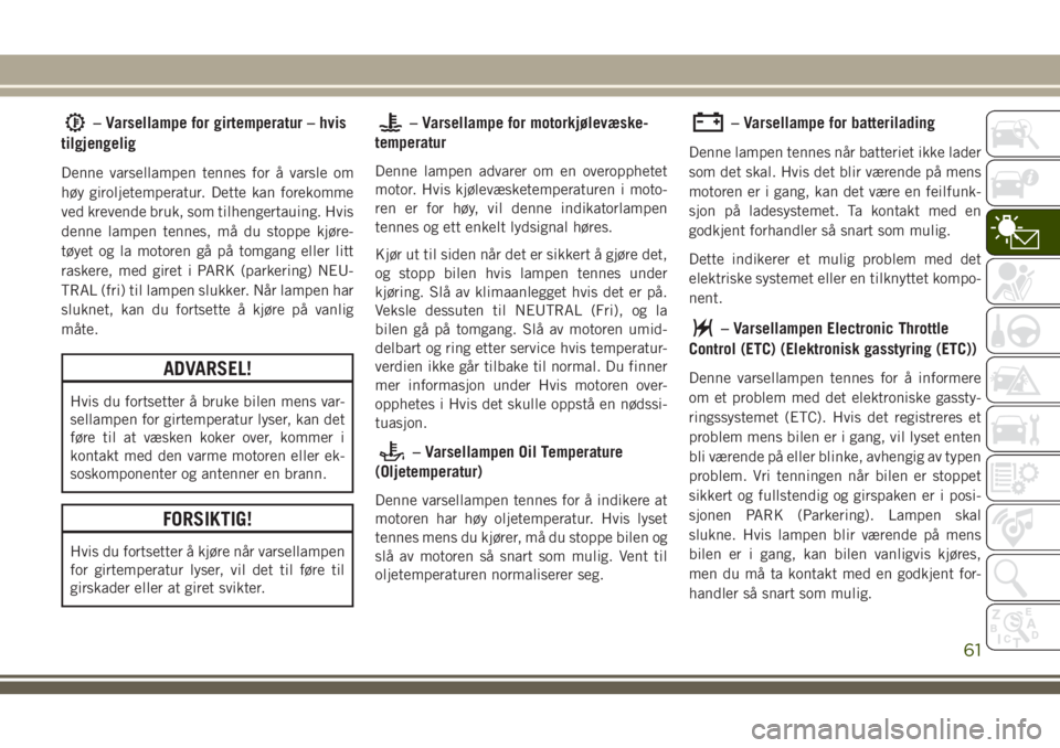 JEEP CHEROKEE 2018  Drift- og vedlikeholdshåndbok (in Norwegian) – Varsellampe for girtemperatur – hvis
tilgjengelig
Denne varsellampen tennes for å varsle om
høy giroljetemperatur. Dette kan forekomme
ved krevende bruk, som tilhengertauing. Hvis
denne lampen