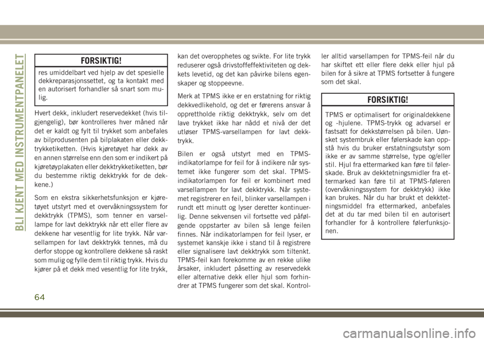 JEEP CHEROKEE 2018  Drift- og vedlikeholdshåndbok (in Norwegian) FORSIKTIG!
res umiddelbart ved hjelp av det spesielle
dekkreparasjonssettet, og ta kontakt med
en autorisert forhandler så snart som mu-
lig.
Hvert dekk, inkludert reservedekket (hvis til-
gjengelig)