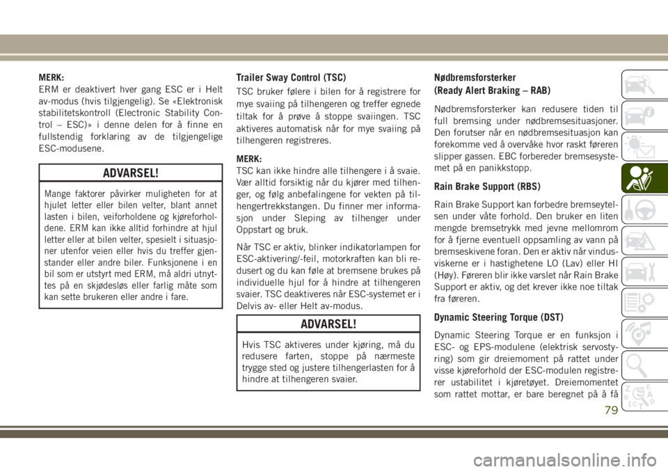 JEEP CHEROKEE 2018  Drift- og vedlikeholdshåndbok (in Norwegian) MERK:
ERM er deaktivert hver gang ESC er i Helt
av-modus (hvis tilgjengelig). Se «Elektronisk
stabilitetskontroll (Electronic Stability Con-
trol – ESC)» i denne delen for å finne en
fullstendig 